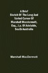 A Brief Sketch of the Long and Varied Career of Marshall MacDermott, Esq., J.P. of Adelaide, South Australia