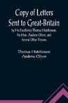 Copy of Letters Sent to Great-Britain by His Excellency Thomas Hutchinson, the Hon. Andrew Oliver, and Several Other Persons