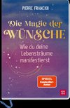 Die Magie der Wünsche. Wie du deine Lebensträume manifestierst