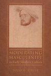 Moderating Masculinity in Early Modern Culture