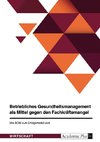 Betriebliches Gesundheitsmanagement als Mittel gegen den Fachkräftemangel. Wie BGM zum Erfolgsmodell wird