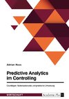 Predictive Analytics im Controlling. Grundlagen, Nutzenpotenziale und praktische Umsetzung