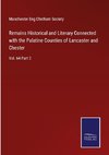 Remains Historical and Literary Connected with the Palatine Counties of Lancaster and Chester