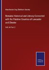 Remains Historical and Literary Connected with the Palatine Counties of Lancaster and Chester