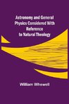 Astronomy and General Physics Considered with Reference to Natural Theology