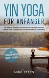 Yin Yoga für Anfänger: Mit sanften Übungen und einfachen Asanas zu weniger Stress, mehr Entspannung und ganzheitlicher Gesundheit - inkl. praxiserprobter Beispiel-Sequenz