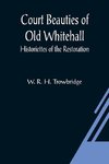 Court Beauties of Old Whitehall; Historiettes of the Restoration