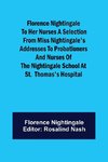 Florence Nightingale to her Nurses A selection from Miss Nightingale's addresses to probationers and nurses of the Nightingale school at St.  Thomas's hospital