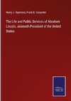 The Life and Public Services of Abraham Lincoln, sixteenth President of the United States