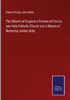 The Church of England a Portion of Christs one Holy Catholic Church and a Means of Restoring visible Unity