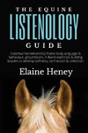 The Equine Listenology Guide - Essential horsemanship, horse body language & behaviour, groundwork, in-hand exercises & riding lessons to develop softness, connection & collection