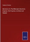 Mechanics for The Millwright, Machinist, Engineer, Civil Engineer, Architect and Student