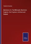 Mechanics for The Millwright, Machinist, Engineer, Civil Engineer, Architect and Student