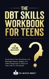 The DBT Skills Workbook For Teens -  Understand Your Emotions and Manage Anxiety, Anger, and Other Negativity To Balance Your Life For The Better (For Teens and Adolescents)