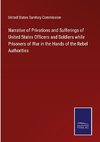 Narrative of Privations and Sufferings of United States Officers and Soldiers while Prisoners of War in the Hands of the Rebel Authorities