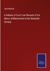 A Volume of Court Leet Records of the Manor of Manchester in the Sixteenth Century