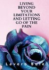 LIVING BEYOND YOUR LIMITATIONS AND LETTING GO OF THE PAIN