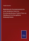 Begründung der Successionsansprüche seiner königlichen Hoheit des Grossherzogs Nicolaus Friedrich Peter von Oldenburg auf die Herzogthümer Schleswig-Holstein