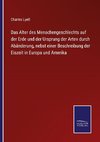 Das Alter des Menschengeschlechts auf der Erde und der Ursprung der Arten durch Abänderung, nebst einer Beschreibung der Eiszeit in Europa und Amerika