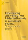 Understanding and Profiting from Intellectual Property in International Business