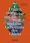 7 Fragen, eine Reise um die Welt und das Geheimnis des Glücks