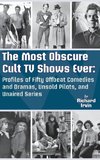 The Most Obscure Cult TV Shows Ever - Profiles of Fifty Offbeat Comedies and Dramas, Unsold Pilots, and Unaired Series (hardback)