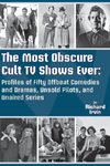 The Most Obscure Cult TV Shows Ever - Profiles of Fifty Offbeat Comedies and Dramas, Unsold Pilots, and Unaired Series