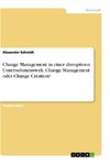 Change Management in einer disruptiven Unternehmenswelt. Change Management oder Change Creation?