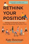 Rethink Your Position: Reshape Your Exercise, Yoga, and Everyday Movement, One Part at a Time