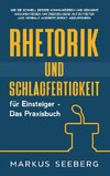 Rhetorik und Schlagfertigkeit für Einsteiger - Das Praxisbuch: Wie Sie schnell besser kommunizieren und gekonnt argumentieren, um überzeugend aufzutreten und verbale Angriffe direkt abzuwehren