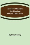 A Fool's Paradise An Original Play in Three Acts