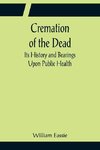 Cremation of the Dead; Its History and Bearings Upon Public Health