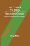 The Cruise of the Betsey; or, A Summer Ramble Among the Fossiliferous Deposits of the Hebrides. With Rambles of a Geologist or, Ten Thousand Miles Over the Fossiliferous Deposits of Scotland