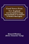 Good Newes from New England; Or a true relation of things very remarkable at the plantation of Plimoth in New-England