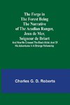 The Forge in the Forest Being the Narrative of the Acadian Ranger, Jean de Mer, Seigneur de Briart; and How He Crossed the Black Abbé; and of His Adventures in a Strange Fellowship