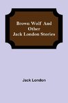 Brown Wolf and Other Jack London Stories