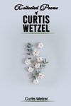 COLLECTED POEMS OF CURTIS WETZEL