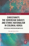 Christianity, the Sovereign Subject, and Ethnic Nationalism in Colonial Korea