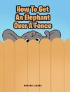 How To Get An Elephant Over A Fence