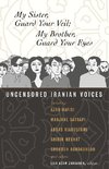 My Sister, Guard Your Veil; My Brother, Guard Your Eyes: Uncensored Iranian Voices