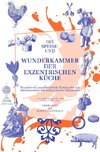 Die Speise- und Wunderkammer der exzentrischen Küche