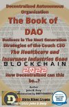 Decentralized Autonomous Organization The Book of DAO Business in the Next Generation Strategies of the Couch CEO The Healthcare and Insurance Industries Gone Blockchain 2022