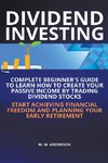 Dividend Investing I Complete Beginner's Guide to Learn How to Create Passive Income by Trading Dividend Stocks I Start Achieving Financial Freedom and Planning Your Early Retirement