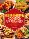 Heißluftfritteuse Kochbuch  für Anfänger