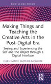 Making Things and Teaching the Creative Arts in the Post-Digital Era