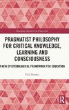 Pragmatist Philosophy for Critical Knowledge, Learning and Consciousness