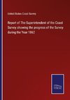 Report of The Superintendent of the Coast Survey showing the progress of the Survey during the Year 1862