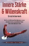 Innere Stärke & Willenskraft trainieren: Wie Sie mit effektivem Mentaltraining zu einem selbstbestimmten und glücklichen Leben ohne innere Blockaden finden - inkl. der besten Tipps & Übungen