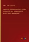 Disertación critico-theo-filosofica sobre la conservacion de la santa imagen de nuestra señora de los angeles