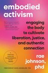 Embodied Activism: Engaging the Body to Cultivate Liberation, Justice, and Authentic Connection--A Practical Guide for Transformative Soc